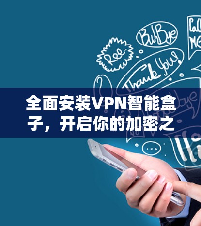 全面安装VPN智能盒子,开启你的加密之旅 全面安装VPN智能盒子,开启你的加密之旅