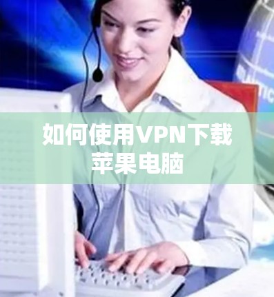 如何使用VPN下载苹果电脑