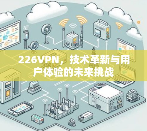226VPN,技术革新与用户体验的未来挑战 226VPN,技术革新与用户体验的未来挑战