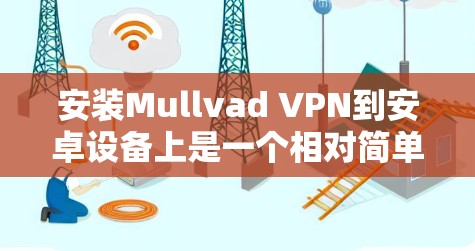 安装Mullvad VPN到安卓设备上是一个相对简单但需要注意步骤的过程。以下是一个详细且分步骤的教程，帮助您顺利完成安装