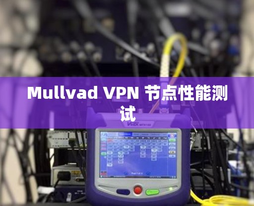 Mullvad VPN 节点性能测试