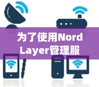 为了使用NordLayer管理服务器，您可以按照以下步骤进行