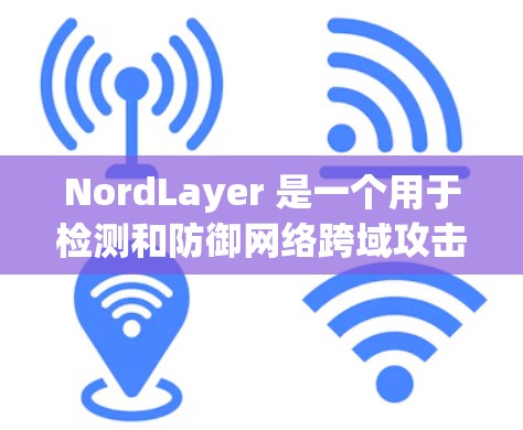 NordLayer 是一个用于检测和防御网络跨域攻击的工具。它可以帮助检测来自中国或其他国家的钓鱼攻击，防止这些恶意请求被拦截，从而保护网站的可信度和用户的安全