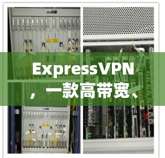 ExpressVPN，一款高带宽、安全且轻松使用的VPN选择