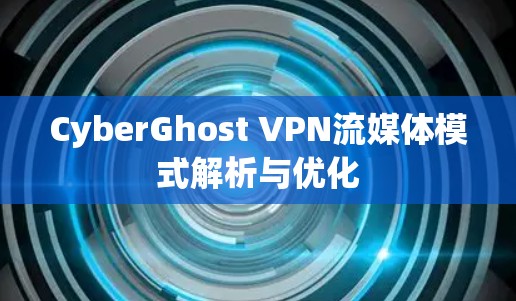 CyberGhost VPN流媒体模式解析与优化