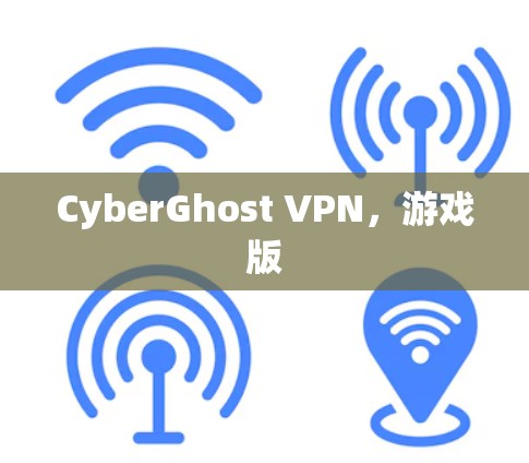 CyberGhost VPN,游戏版