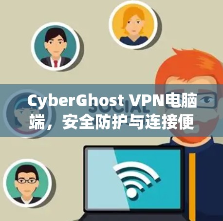 CyberGhost VPN电脑端,安全防护与连接便捷 CyberGhost VPN电脑端,安全防护与连接便捷