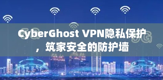 CyberGhost VPN隐私保护，筑家安全的防护墙
