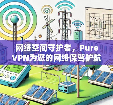 网络空间守护者，PureVPN为您的网络保驾护航