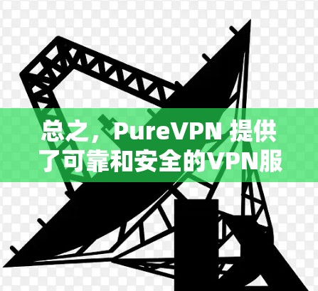总之，PureVPN 提供了可靠和安全的VPN服务，用户可以根据自己的具体情况选择合适的服务器或服务