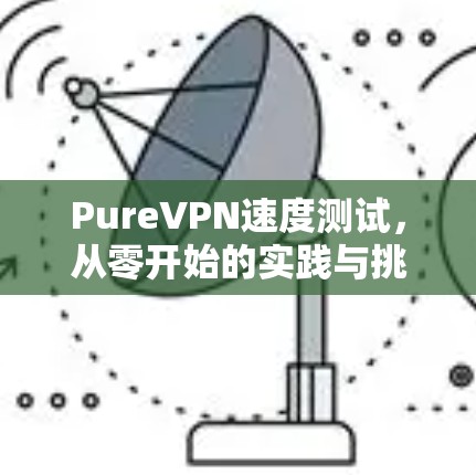 PureVPN速度测试，从零开始的实践与挑战
