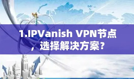 1.IPVanish VPN节点,选择解决方案?