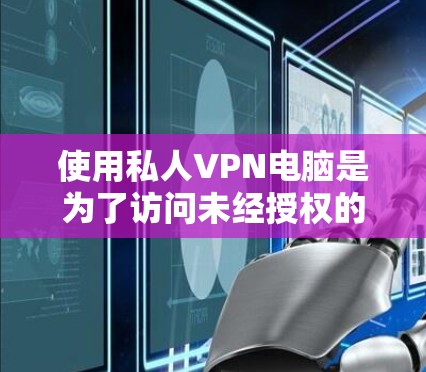 使用私人VPN电脑是为了访问未经授权的互联网资源,比如视频、文件或其他网站。私人VPN可以保护您的隐私和安全,但同时也有其潜在的风险。以下是一些基本步骤和注意事项用于使用私人VPN电脑