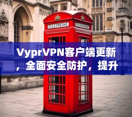 VyprVPN客户端更新,全面安全防护,提升用户体验 VyprVPN客户端更新,全面安全防护,提升用户体验