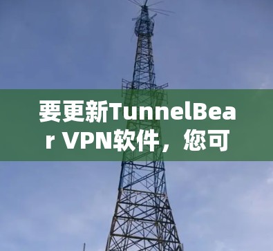 要更新TunnelBear VPN软件,您可以按照以下步骤操作 要更新TunnelBear VPN软件,您可以按照以下步骤操作