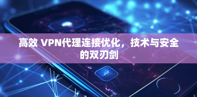 高效 VPN代理连接优化,技术与安全的双刃剑 高效 VPN代理连接优化,技术与安全的双刃剑