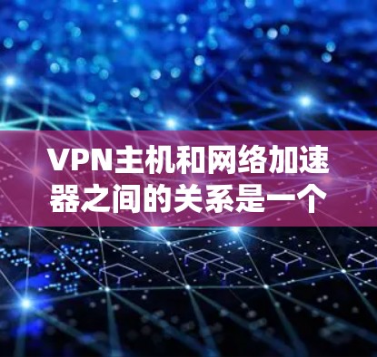VPN主机和网络加速器之间的关系是一个复杂的问题，涉及多个层面的技术和系统配置。以下是对该问题的分步解释