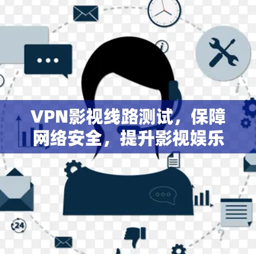 VPN影视线路测试,保障网络安全,提升影视娱乐体验 VPN影视线路测试,保障网络安全,提升影视娱乐体验