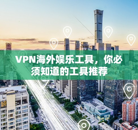 VPN海外娱乐工具，你必须知道的工具推荐