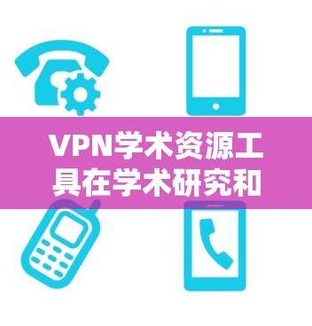 VPN学术资源工具在学术研究和论文写作中扮演着重要的角色，它们帮助学生和研究人员远程访问外部资源，解决物理位置限制的问题。以下是对这些工具的详细分析和总结