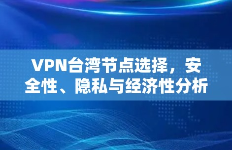 VPN台湾节点选择，安全性、隐私与经济性分析