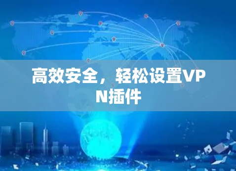 高效安全,轻松设置VPN插件 高效安全,轻松设置VPN插件