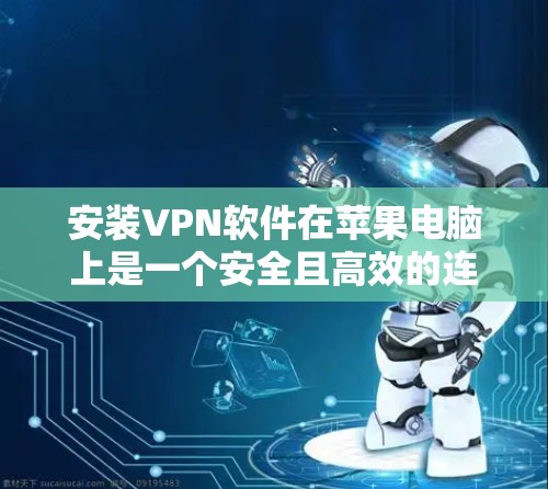 安装VPN软件在苹果电脑上是一个安全且高效的连接方式。以下是详细的步骤和建议，帮助您顺利完成安装