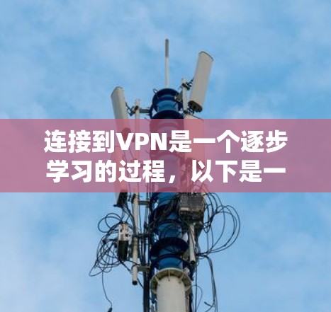 连接到VPN是一个逐步学习的过程，以下是一个清晰的指南，帮助您顺利完成连接