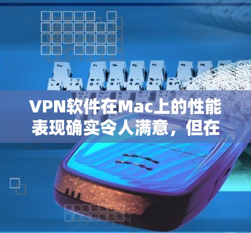 VPN软件在Mac上的性能表现确实令人满意,但在选择时,需要根据具体需求和使用场景来权衡。以下是对VPN软件在Mac上的性能评测和建议 VPN软件在Mac上的性能表现确实令人满意,但在选择时,需要根据具体需求和使用场景来权衡。以下是对VPN软件在Mac上的性能评测和建议