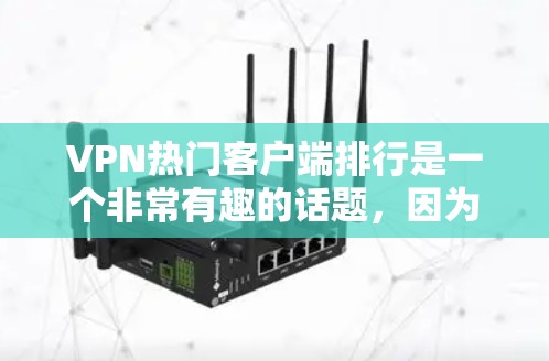 VPN热门客户端排行是一个非常有趣的话题,因为它涉及用户对网络安全、隐私保护和软件性能的追求。以下是几个受欢迎的VPN客户端推荐,以及一些不推荐的软件 VPN热门客户端排行是一个非常有趣的话题,因为它涉及用户对网络安全、隐私保护和软件性能的追求。以下是几个受欢迎的VPN客户端推荐,以及一些不推荐的软件