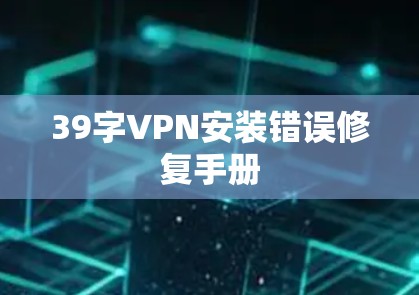 39字VPN安装错误修复手册 39字VPN安装错误修复手册