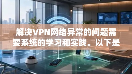 解决VPN网络异常的问题需要系统的学习和实践。以下是一步步的解决方案