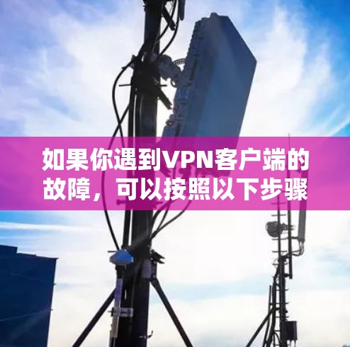 如果你遇到VPN客户端的故障，可以按照以下步骤进行处理