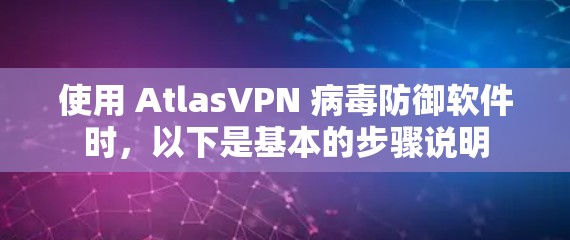 使用 AtlasVPN 病毒防御软件时,以下是基本的步骤说明 使用 AtlasVPN 病毒防御软件时,以下是基本的步骤说明