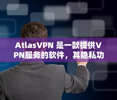 AtlasVPN 是一款提供VPN服务的软件，其隐私功能主要通过加密技术来保护用户的数据安全。以下是AtlasVPN的一些主要隐私功能