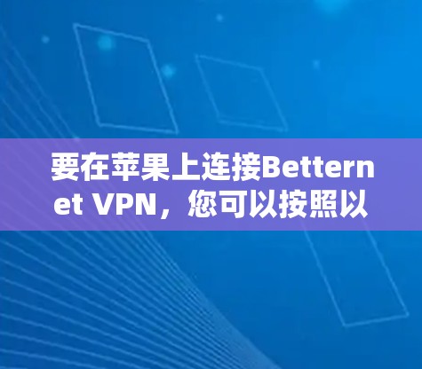 要在苹果上连接Betternet VPN,您可以按照以下步骤操作 要在苹果上连接Betternet VPN,您可以按照以下步骤操作