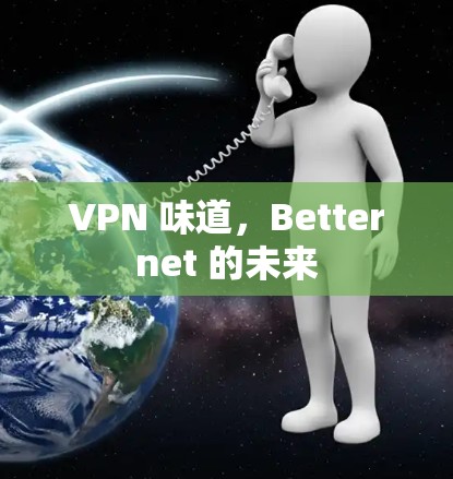 VPN 味道,Betternet 的未来 VPN 味道,Betternet 的未来