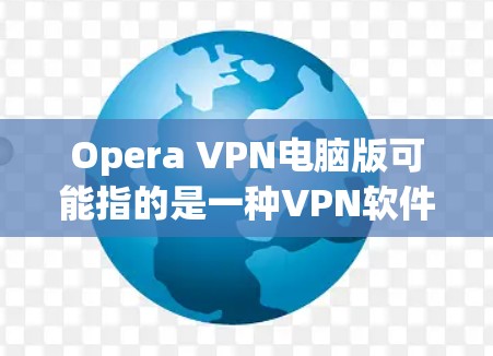 Opera VPN电脑版可能指的是一种VPN软件,但需要明确一下具体指的是哪款软件。Opera VPN电脑版可能不是Google的,而是另一款专门用于VPN服务的软件 Opera VPN电脑版可能指的是一种VPN软件,但需要明确一下具体指的是哪款软件。Opera VPN电脑版可能不是Google的,而是另一款专门用于VPN服务的软件