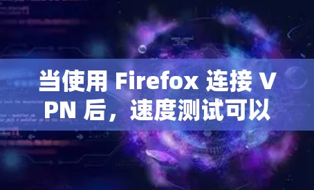当使用 Firefox 连接 VPN 后，速度测试可以帮助你了解VPN连接的稳定性、延迟和响应时间。以下是如何进行速度测试的步骤