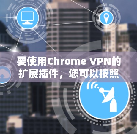 要使用Chrome VPN的扩展插件,您可以按照以下步骤进行 要使用Chrome VPN的扩展插件,您可以按照以下步骤进行