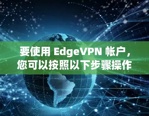要使用 EdgeVPN 帐户,您可以按照以下步骤操作 要使用 EdgeVPN 帐户,您可以按照以下步骤操作