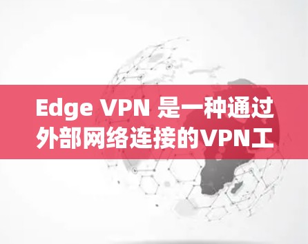 Edge VPN 是一种通过外部网络连接的VPN工具,适用于访问远程服务器、数据库等场景。以下是使用 Edge VPN 的教程 Edge VPN 是一种通过外部网络连接的VPN工具,适用于访问远程服务器、数据库等场景。以下是使用 Edge VPN 的教程