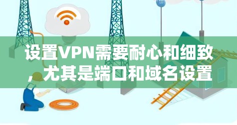 设置VPN需要耐心和细致,尤其是端口和域名设置。以下是一步步的指南 设置VPN需要耐心和细致,尤其是端口和域名设置。以下是一步步的指南