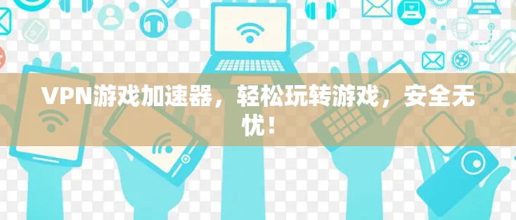 VPN游戏加速器，轻松玩转游戏，安全无忧！