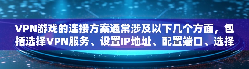VPN游戏的连接方案通常涉及以下几个方面,包括选择VPN服务、设置IP地址、配置端口、选择合适的VPN功能、避免被烦恼等。以下是一些常见的步骤和注意事项