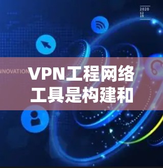 VPN工程网络工具是构建和管理VPN网络的核心组件，主要包括配置、监控、安全审计和用户管理等部分。以下是详细的解释