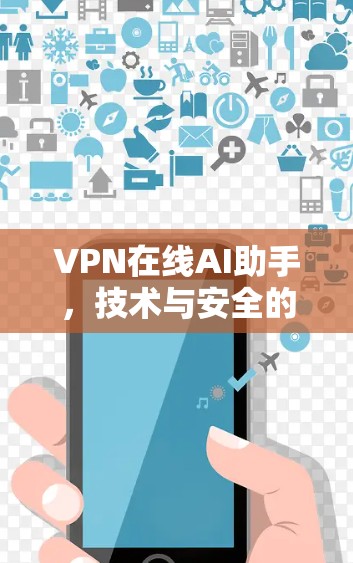 VPN在线AI助手，技术与安全的深度融合