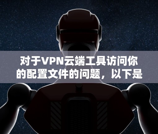 对于VPN云端工具访问你的配置文件的问题,以下是一个逐步的解决方案建议 对于VPN云端工具访问你的配置文件的问题,以下是一个逐步的解决方案建议