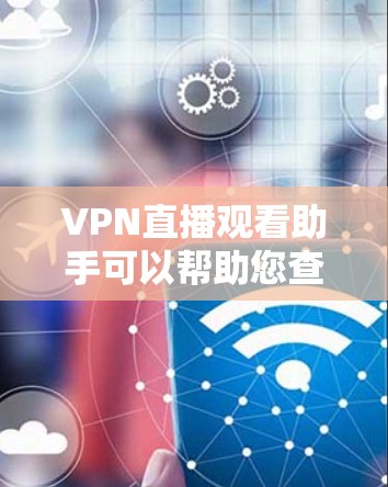 VPN直播观看助手可以帮助您查看和观看VPN直播内容。以下是一些常见的VPN观看助手及其功能