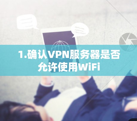 1.确认VPN服务器是否允许使用WiFi